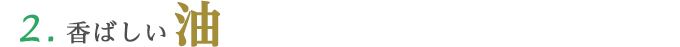 2. 香ばしい油